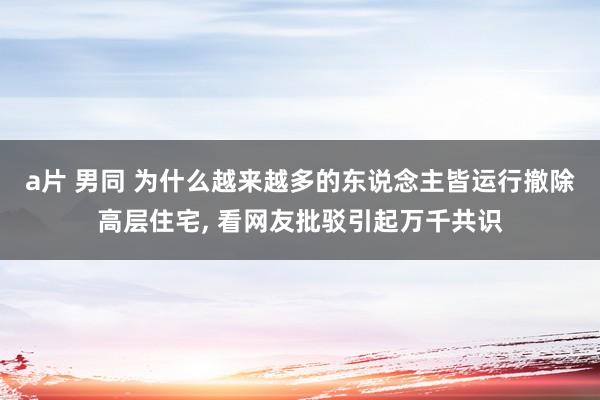 a片 男同 为什么越来越多的东说念主皆运行撤除高层住宅, 看网友批驳引起万千共识