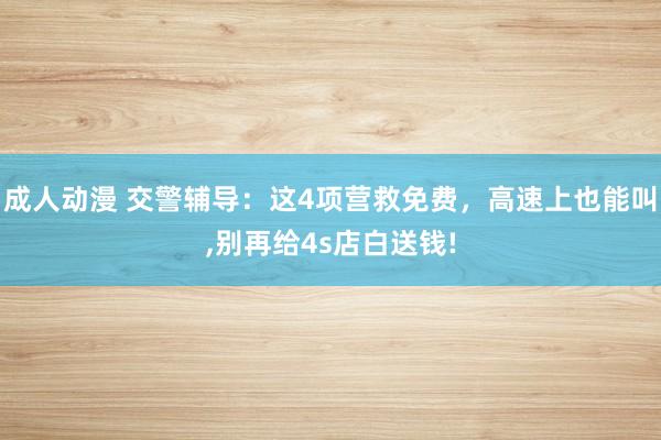 成人动漫 交警辅导：这4项营救免费，高速上也能叫，别再给4s店白送钱!