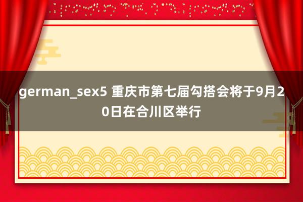 german_sex5 重庆市第七届勾搭会将于9月20日在合川区举行