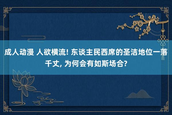 成人动漫 人欲横流! 东谈主民西席的圣洁地位一落千丈, 为何会有如斯场合?