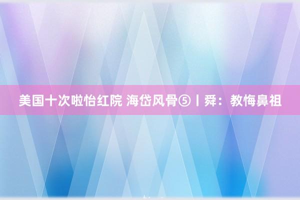 美国十次啦怡红院 海岱风骨⑤丨舜：教悔鼻祖