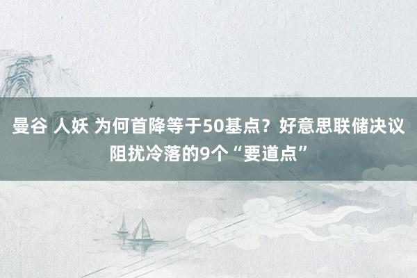 曼谷 人妖 为何首降等于50基点？好意思联储决议阻扰冷落的9个“要道点”