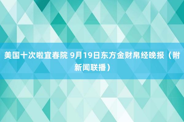 美国十次啦宜春院 9月19日东方金财帛经晚报（附新闻联播）