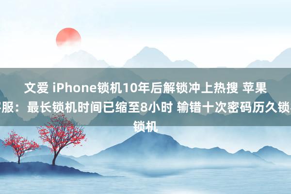 文爱 iPhone锁机10年后解锁冲上热搜 苹果客服：最长锁机时间已缩至8小时 输错十次密码历久锁机