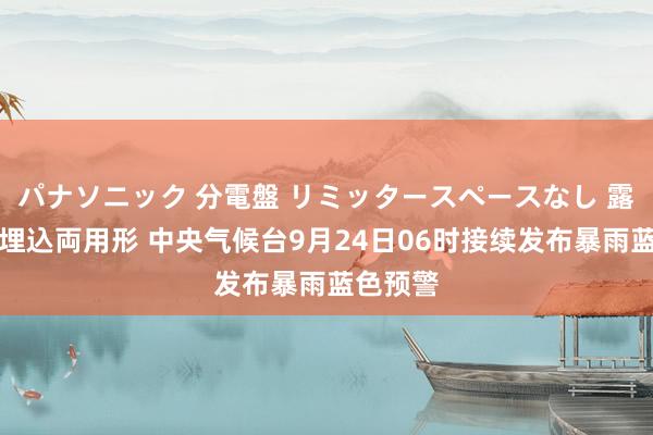 パナソニック 分電盤 リミッタースペースなし 露出・半埋込両用形 中央气候台9月24日06时接续发布暴雨蓝色预警