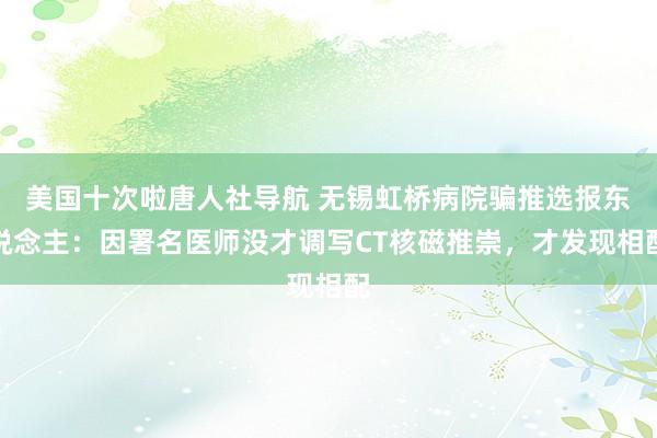 美国十次啦唐人社导航 无锡虹桥病院骗推选报东说念主：因署名医师没才调写CT核磁推崇，才发现相配