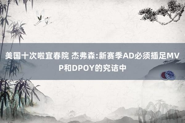 美国十次啦宜春院 杰弗森:新赛季AD必须插足MVP和DPOY的究诘中