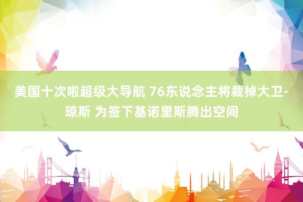 美国十次啦超级大导航 76东说念主将裁掉大卫-琼斯 为签下基诺里斯腾出空间