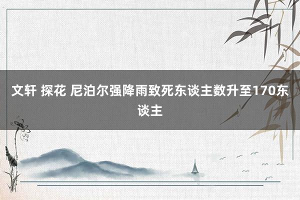 文轩 探花 尼泊尔强降雨致死东谈主数升至170东谈主