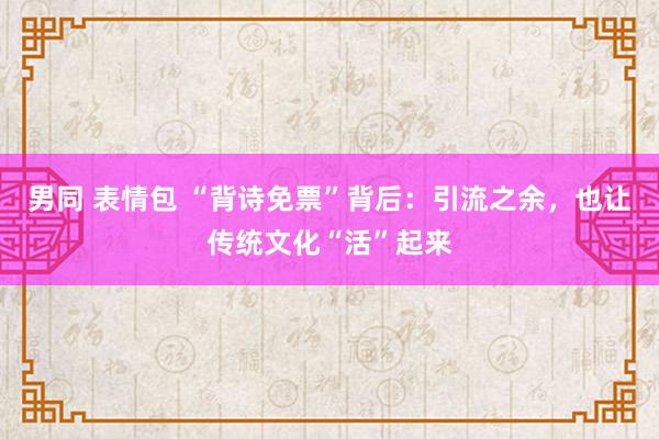 男同 表情包 “背诗免票”背后：引流之余，也让传统文化“活”起来