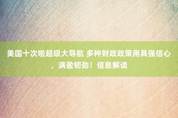 美国十次啦超级大导航 多种财政政策用具强信心，满盈韧劲！信息解读