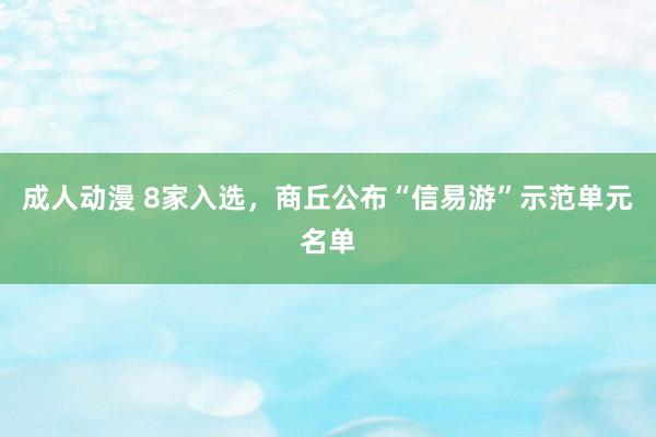 成人动漫 8家入选，商丘公布“信易游”示范单元名单