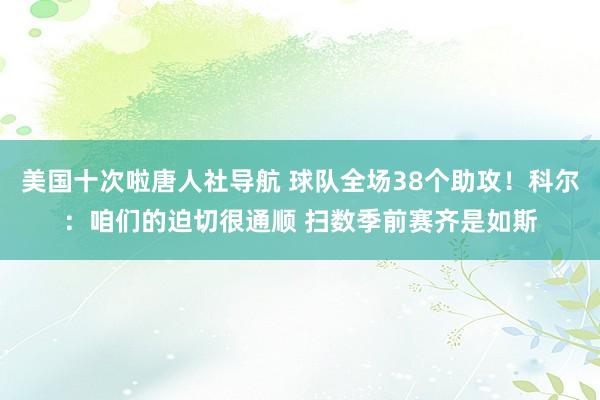 美国十次啦唐人社导航 球队全场38个助攻！科尔：咱们的迫切很通顺 扫数季前赛齐是如斯