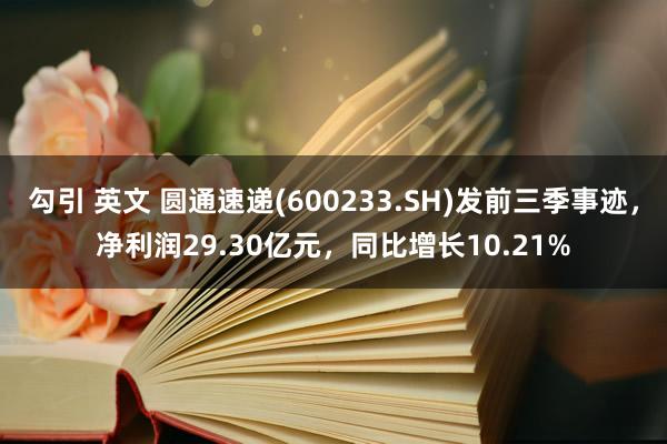 勾引 英文 圆通速递(600233.SH)发前三季事迹，净利润29.30亿元，同比增长10.21%