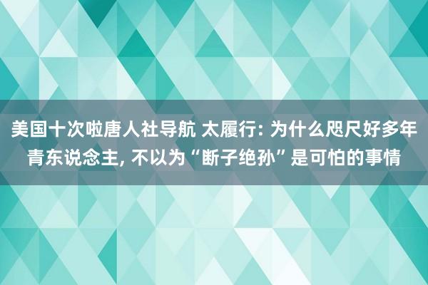 美国十次啦唐人社导航 太履行: 为什么咫尺好多年青东说念主, 不以为“断子绝孙”是可怕的事情