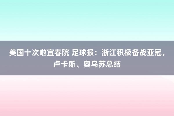 美国十次啦宜春院 足球报：浙江积极备战亚冠，卢卡斯、奥乌苏总结