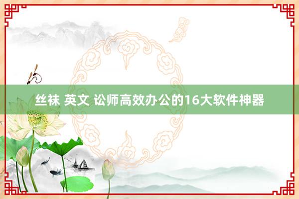 丝袜 英文 讼师高效办公的16大软件神器