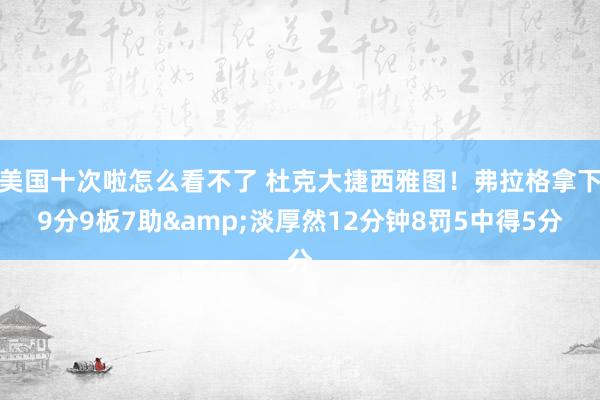 美国十次啦怎么看不了 杜克大捷西雅图！弗拉格拿下9分9板7助&淡厚然12分钟8罚5中得5分