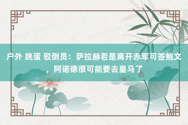 户外 跳蛋 驳倒员：萨拉赫若是离开赤军可签鲍文，阿诺德很可能要去皇马了