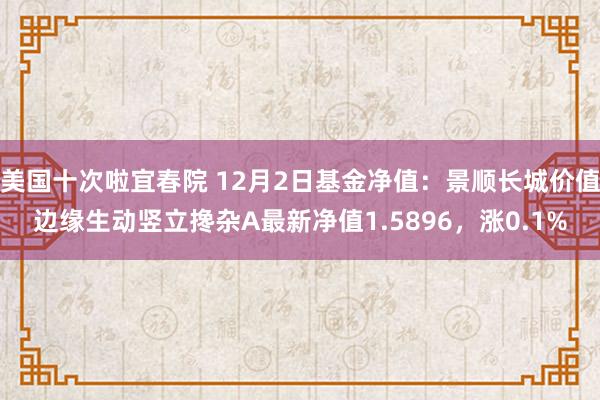 美国十次啦宜春院 12月2日基金净值：景顺长城价值边缘生动竖立搀杂A最新净值1.5896，涨0.1%