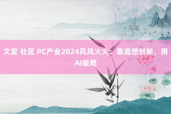 文爱 社区 PC产业2024风风火火：靠遐想创新，用AI破局