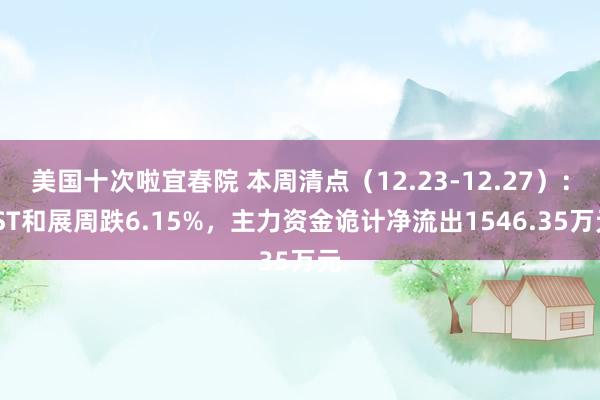 美国十次啦宜春院 本周清点（12.23-12.27）：*ST和展周跌6.15%，主力资金诡计净流出1546.35万元