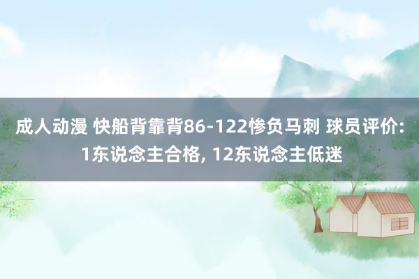 成人动漫 快船背靠背86-122惨负马刺 球员评价: 1东说念主合格， 12东说念主低迷