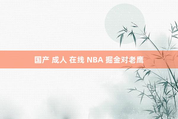 国产 成人 在线 NBA 掘金对老鹰