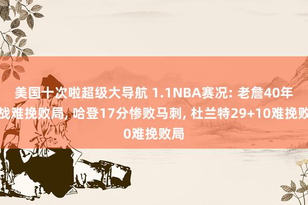 美国十次啦超级大导航 1.1NBA赛况: 老詹40年初战难挽败局， 哈登17分惨败马刺， 杜兰特29+10难挽败局