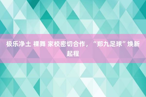 极乐净土 裸舞 家校密切合作，“郑九足球”焕新起程