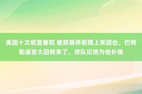 美国十次啦宜春院 被禁赛停薪摆上来回台，巴特勒逼宫大回转来了，球队圮绝为他补强