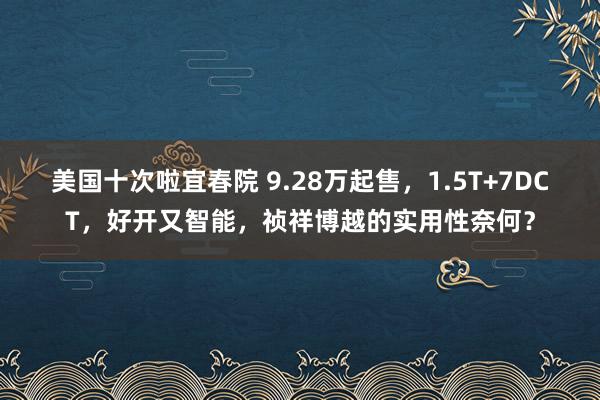 美国十次啦宜春院 9.28万起售，1.5T+7DCT，好开又智能，祯祥博越的实用性奈何？