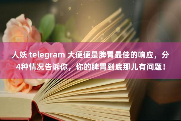 人妖 telegram 大便便是脾胃最佳的响应，分4种情况告诉你，你的脾胃到底那儿有问题！