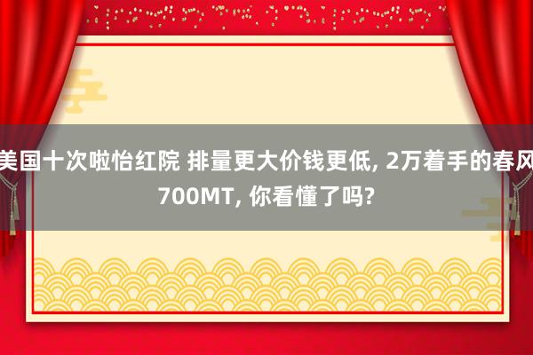 美国十次啦怡红院 排量更大价钱更低， 2万着手的春风700MT， 你看懂了吗?